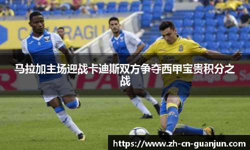 马拉加主场迎战卡迪斯双方争夺西甲宝贵积分之战